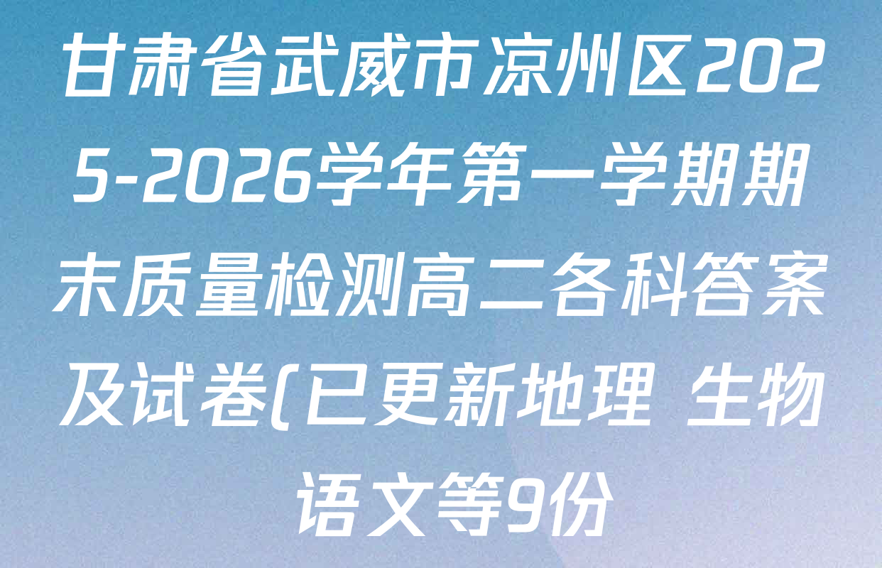 甘肃省武威市凉州区2025-2026学年第一学期期末质量检测高二各科答案及试卷(已更新地理 生物 语文等9份) 甘肃省武威市凉州区2025-2026学年第一学期期末质量检测高二各科答案及试卷(已更新地理 生物 语文等9份)
